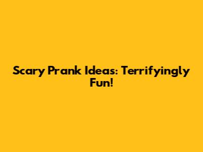 Scary Prank Ideas: Terrifyingly Fun!