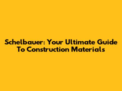 Schelbauer: Your Ultimate Guide To Construction Materials