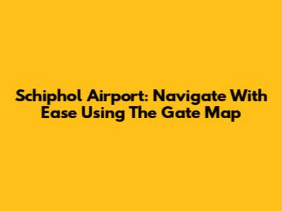 Schiphol Airport: Navigate With Ease Using The Gate Map