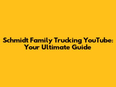 Schmidt Family Trucking YouTube: Your Ultimate Guide