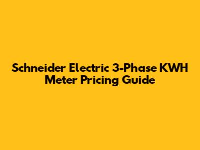 Schneider Electric 3-Phase KWH Meter Pricing Guide
