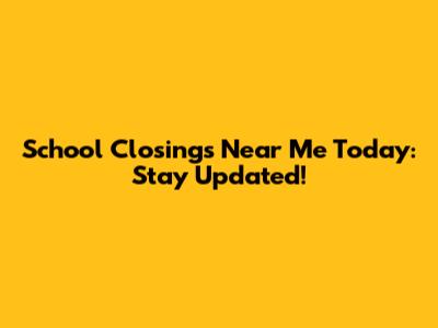 School Closings Near Me Today: Stay Updated!