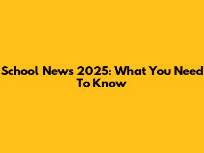 School News 2025: What You Need To Know