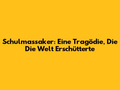 Schulmassaker: Eine Tragödie, Die Die Welt Erschütterte