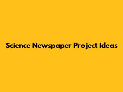 Science Newspaper Project Ideas