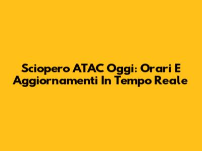 Sciopero ATAC Oggi: Orari E Aggiornamenti In Tempo Reale