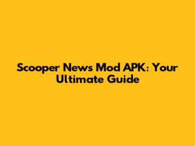 Scooper News Mod APK: Your Ultimate Guide