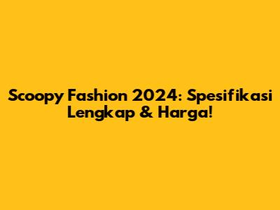 Scoopy Fashion 2024: Spesifikasi Lengkap & Harga!