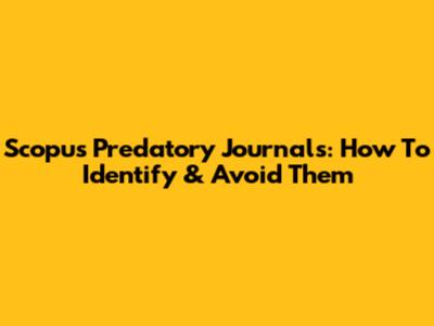 Scopus Predatory Journals: How To Identify & Avoid Them