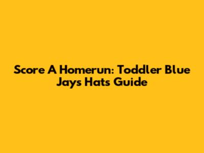 Score A Homerun: Toddler Blue Jays Hats Guide