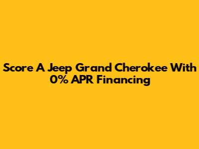 Score A Jeep Grand Cherokee With 0% APR Financing