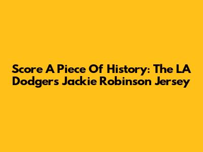 Score A Piece Of History: The LA Dodgers Jackie Robinson Jersey