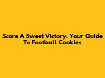 Score A Sweet Victory: Your Guide To Football Cookies