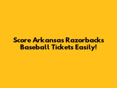 Score Arkansas Razorbacks Baseball Tickets Easily!