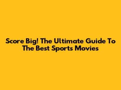 Score Big! The Ultimate Guide To The Best Sports Movies