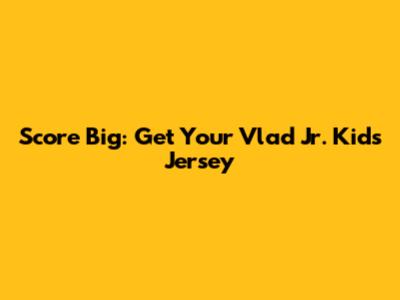Score Big: Get Your Vlad Jr. Kids Jersey