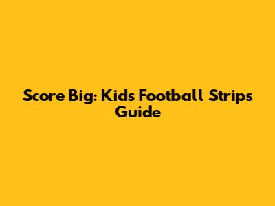 Score Big: Kids' Football Strips Guide