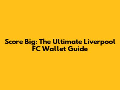 Score Big: The Ultimate Liverpool FC Wallet Guide