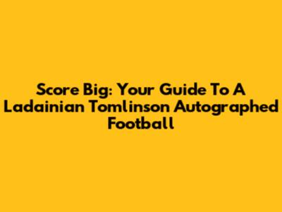Score Big: Your Guide To A Ladainian Tomlinson Autographed Football