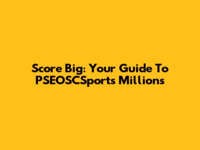 Score Big: Your Guide To PSEOSCSports Millions