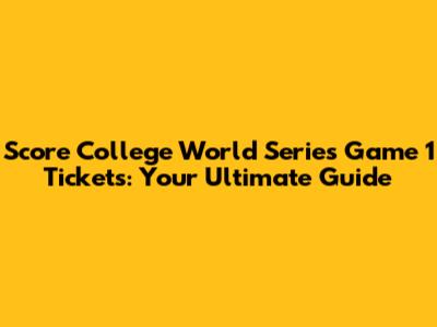 Score College World Series Game 1 Tickets: Your Ultimate Guide
