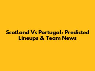 Scotland Vs Portugal: Predicted Lineups & Team News