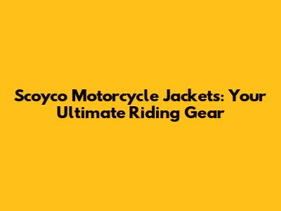 Scoyco Motorcycle Jackets: Your Ultimate Riding Gear