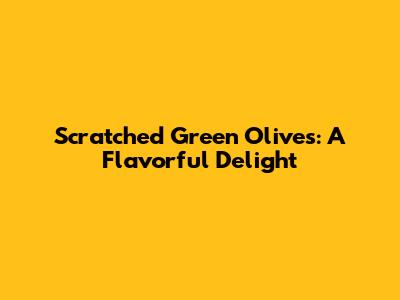 Scratched Green Olives: A Flavorful Delight