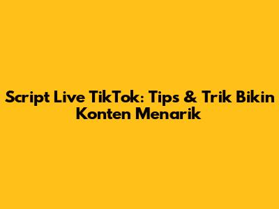 Script Live TikTok: Tips & Trik Bikin Konten Menarik