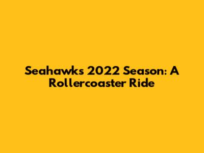 Seahawks 2022 Season: A Rollercoaster Ride