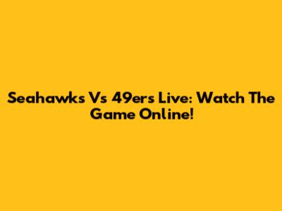 Seahawks Vs 49ers Live: Watch The Game Online!