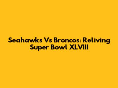 Seahawks Vs Broncos: Reliving Super Bowl XLVIII