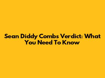 Sean 'Diddy' Combs Verdict: What You Need To Know