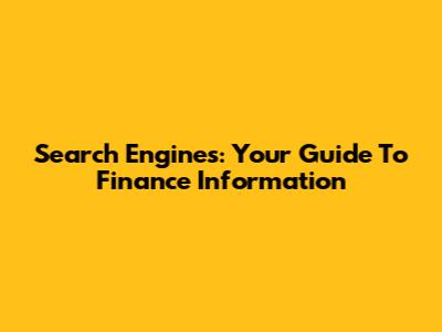 Search Engines: Your Guide To Finance Information