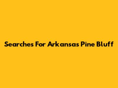 Searches For Arkansas Pine Bluff