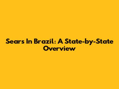 Sears In Brazil: A State-by-State Overview