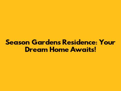 Season Gardens Residence: Your Dream Home Awaits!