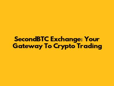 SecondBTC Exchange: Your Gateway To Crypto Trading