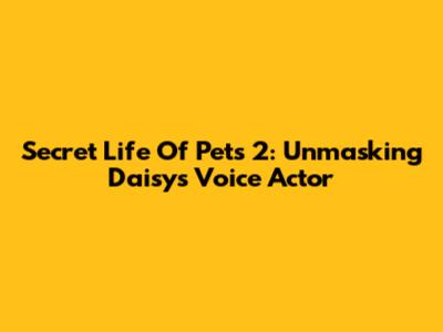 Secret Life Of Pets 2: Unmasking Daisy's Voice Actor