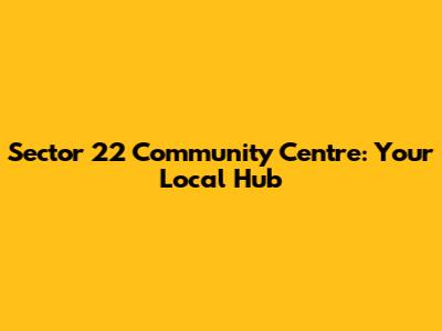 Sector 22 Community Centre: Your Local Hub