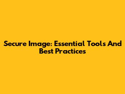 Secure Image: Essential Tools And Best Practices