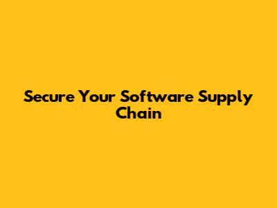 Secure Your Software Supply Chain