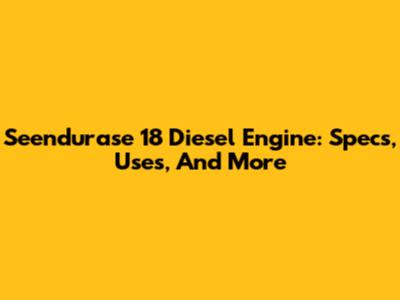 Seendurase 18 Diesel Engine: Specs, Uses, And More