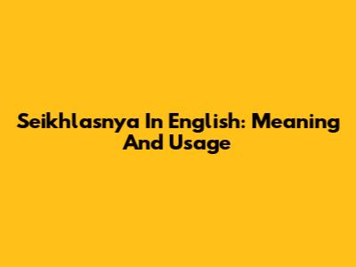 Seikhlasnya In English: Meaning And Usage