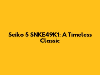 Seiko 5 SNKE49K1: A Timeless Classic