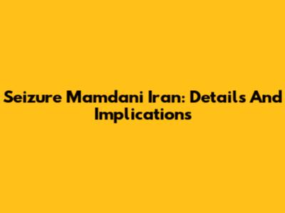 Seizure Mamdani Iran: Details And Implications