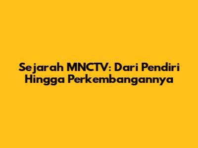 Sejarah MNCTV: Dari Pendiri Hingga Perkembangannya