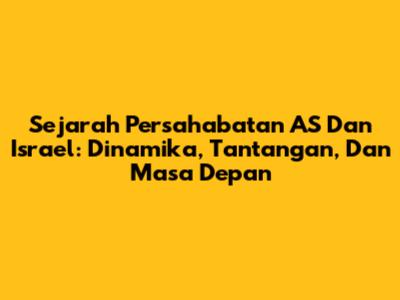 Sejarah Persahabatan AS Dan Israel: Dinamika, Tantangan, Dan Masa Depan