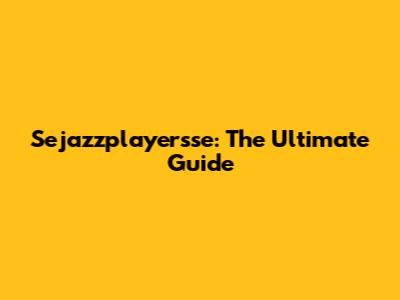 Sejazzplayersse: The Ultimate Guide