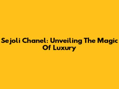 Sejoli Chanel: Unveiling The Magic Of Luxury